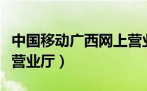 中国移动广西网上营业厅（广西移动通信网上营业厅）