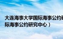 大连海事大学国际海事公约研究中心（关于大连海事大学国际海事公约研究中心）