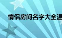 情侣房间名字大全温馨（情侣房间名字）