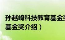 孙越崎科技教育基金奖（关于孙越崎科技教育基金奖介绍）