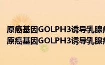 原癌基因GOLPH3诱导乳腺癌转移的分子机制的研究（关于原癌基因GOLPH3诱导乳腺癌转移的分子机制的研究介绍）