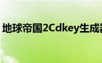 地球帝国2Cdkey生成器（地球帝国2cdkey）