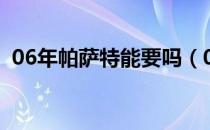 06年帕萨特能要吗（06年帕萨特能开几年）