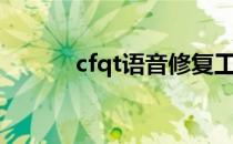 cfqt语音修复工具（cfqt语音）