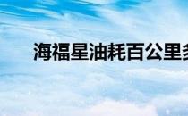 海福星油耗百公里多少（海福星油耗）