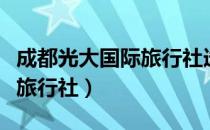 成都光大国际旅行社选址评价（成都光大国际旅行社）