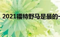 2021福特野马是最的一个备受瞩目的全新车