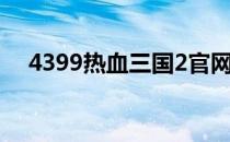 4399热血三国2官网（4399热血三国2）