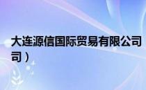 大连源信国际贸易有限公司（关于大连源信国际贸易有限公司）