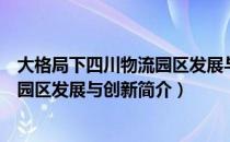 大格局下四川物流园区发展与创新（关于大格局下四川物流园区发展与创新简介）