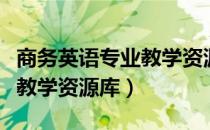 商务英语专业教学资源库（关于商务英语专业教学资源库）