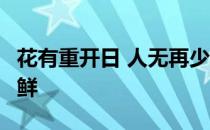 花有重开日 人无再少年 相逢拌酩酊 何必备芳鲜