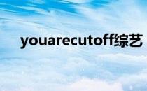 youarecutoff综艺（you are cut off）