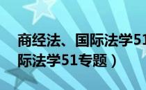 商经法、国际法学51专题（关于商经法、国际法学51专题）