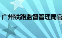 广州铁路监督管理局官网（广州铁路局官网）