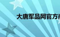 大唐军品网官方商城（大唐军品）