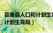 嘉鱼县人口和计划生育局（关于嘉鱼县人口和计划生育局）