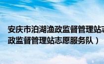 安庆市泊湖渔政监督管理站志愿服务队（关于安庆市泊湖渔政监督管理站志愿服务队）