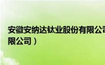 安徽安纳达钛业股份有限公司（关于安徽安纳达钛业股份有限公司）