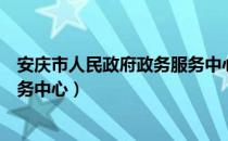 安庆市人民政府政务服务中心（关于安庆市人民政府政务服务中心）