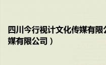 四川今行视计文化传媒有限公司（关于四川今行视计文化传媒有限公司）