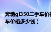 奔驰gl350二手车价格多少（奔驰gl350二手车价格多少钱）