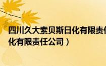 四川久大索贝斯日化有限责任公司（关于四川久大索贝斯日化有限责任公司）