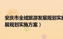 安庆市全域旅游发展规划实施方案（关于安庆市全域旅游发展规划实施方案）