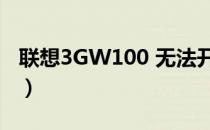 联想3GW100 无法开机 硬启（联想3gw100）