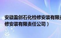 安徽盈创石化检修安装有限责任公司（关于安徽盈创石化检修安装有限责任公司）