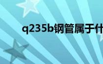 q235b钢管属于什么钢管（q235b）