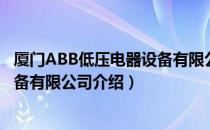 厦门ABB低压电器设备有限公司（关于厦门ABB低压电器设备有限公司介绍）