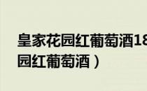 皇家花园红葡萄酒18年多少钱一瓶（皇家花园红葡萄酒）