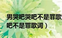 男哭吧哭吧不是罪歌词的含义?（男人哭吧哭吧不是罪歌词）