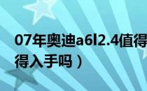 07年奥迪a6l2.4值得入手吗（08款奥迪a6值得入手吗）