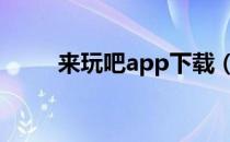 来玩吧app下载（来玩吧110404）