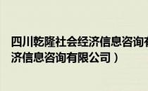 四川乾隆社会经济信息咨询有限公司（关于四川乾隆社会经济信息咨询有限公司）