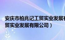 安庆市柏兆记工贸实业发展有限公司（关于安庆市柏兆记工贸实业发展有限公司）