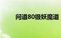 问道80级妖魔道（问道80妖魔道）