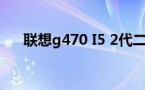 联想g470 I5 2代二手（联想g470 i5）