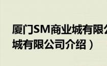 厦门SM商业城有限公司（关于厦门SM商业城有限公司介绍）