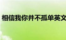 相信我你并不孤单英文（相信我你并不孤单）