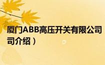 厦门ABB高压开关有限公司（关于厦门ABB高压开关有限公司介绍）