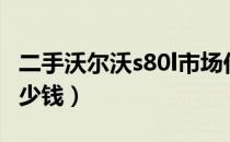 二手沃尔沃s80l市场价格（二手沃尔沃s80l多少钱）