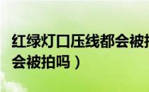 红绿灯口压线都会被拍到吗（红绿灯压线一定会被拍吗）