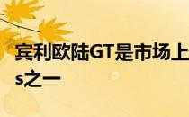 宾利欧陆GT是市场上最豪华的Grand Tourers之一