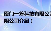 厦门一筹科技有限公司（关于厦门一筹科技有限公司介绍）