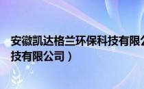 安徽凯达格兰环保科技有限公司（关于安徽凯达格兰环保科技有限公司）