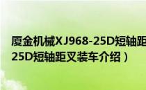 厦金机械XJ968-25D短轴距叉装车（关于厦金机械XJ968-25D短轴距叉装车介绍）