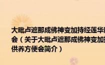 大毗卢遮那成佛神变加持经莲华胎藏悲生曼荼罗广大成就仪轨供养方便会（关于大毗卢遮那成佛神变加持经莲华胎藏悲生曼荼罗广大成就仪轨供养方便会简介）